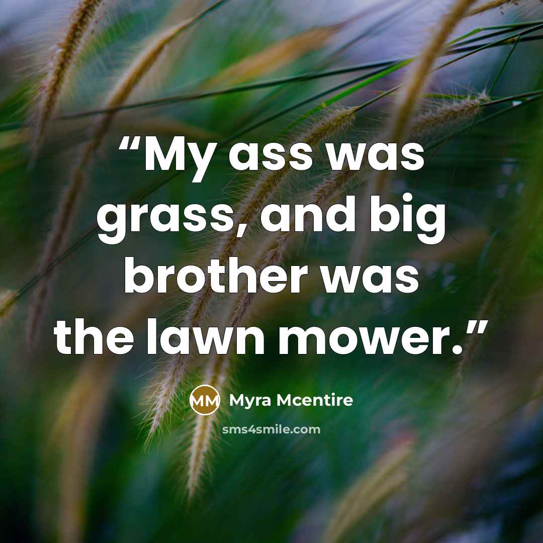 “My ass was grass, and big brother was the lawn mower.” quote by Myra McEntire