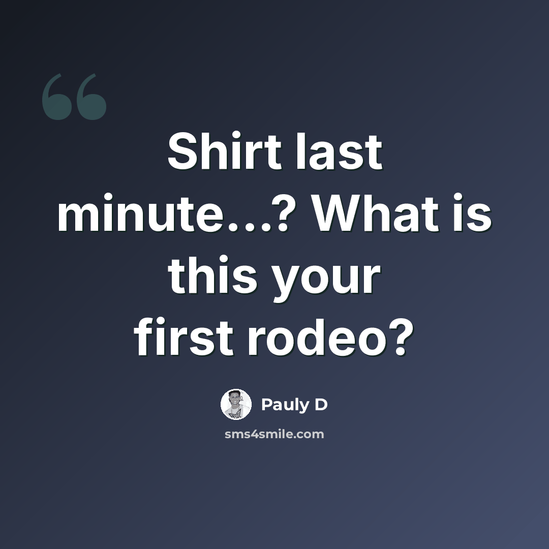 “Shirt last minute...? What is this your first rodeo?” quote by Pauly D