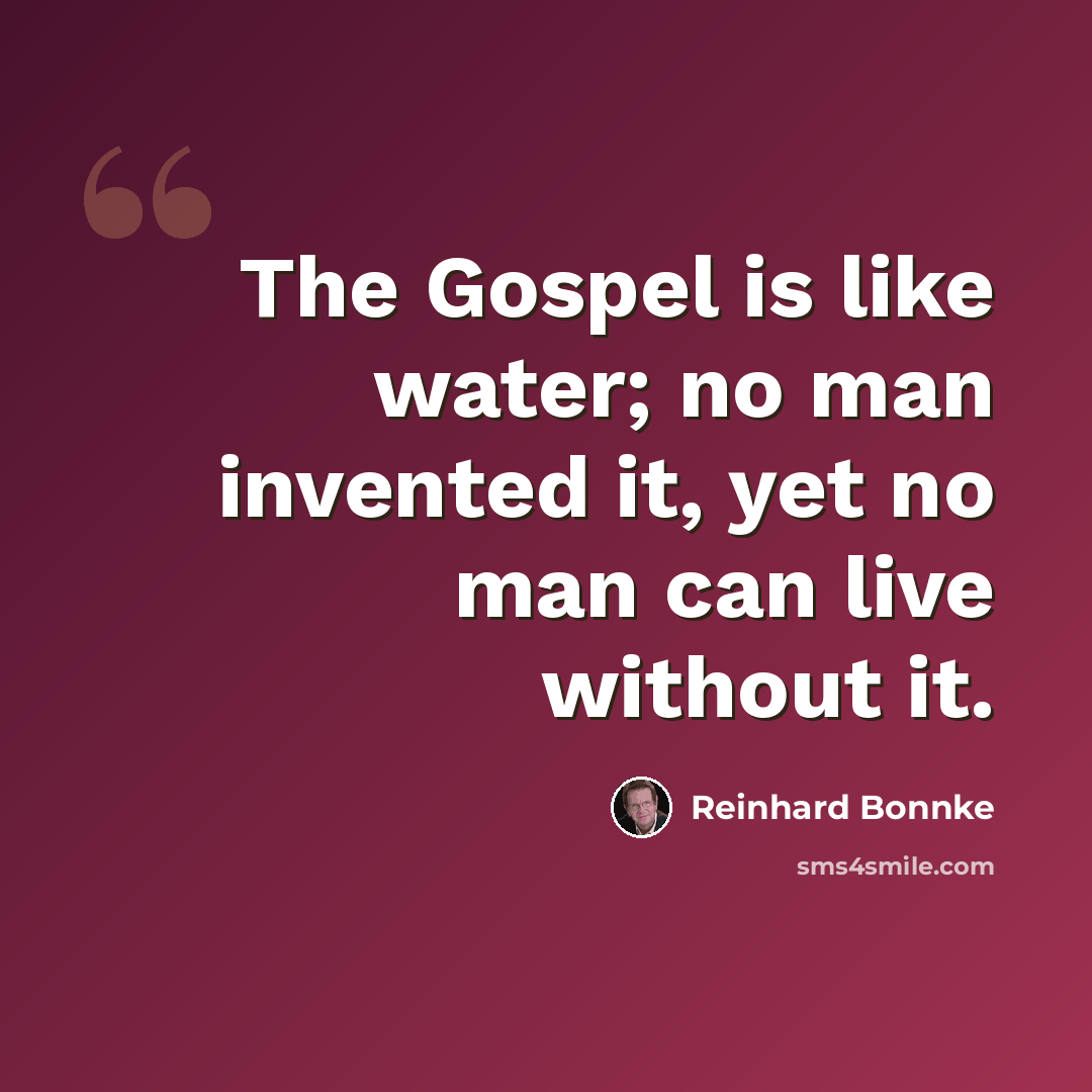 “The Gospel is like water; no man invented it, yet no man can live without it.” quote by Reinhard Bonnke