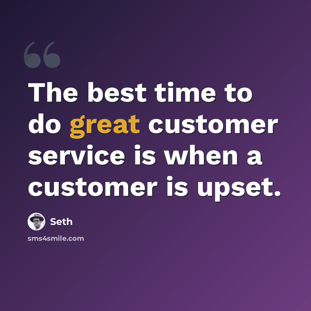 “The best time to do great customer service is when a customer is upset.” quote by Seth