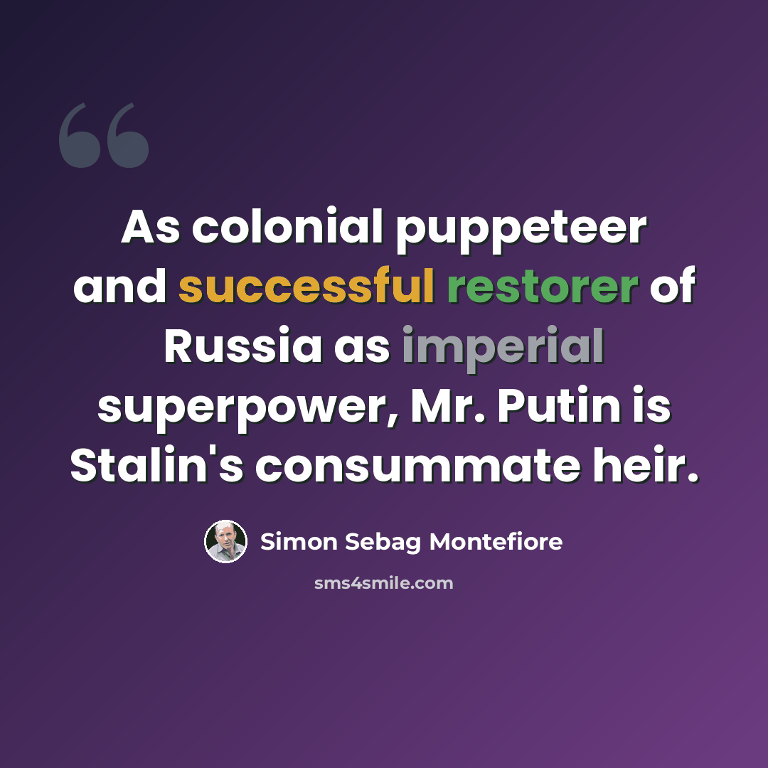 “As colonial puppeteer and successful restorer of Russia as imperial superpower, Mr. Putin is Stalin's consummate heir.” quote by Simon Sebag Montefiore
