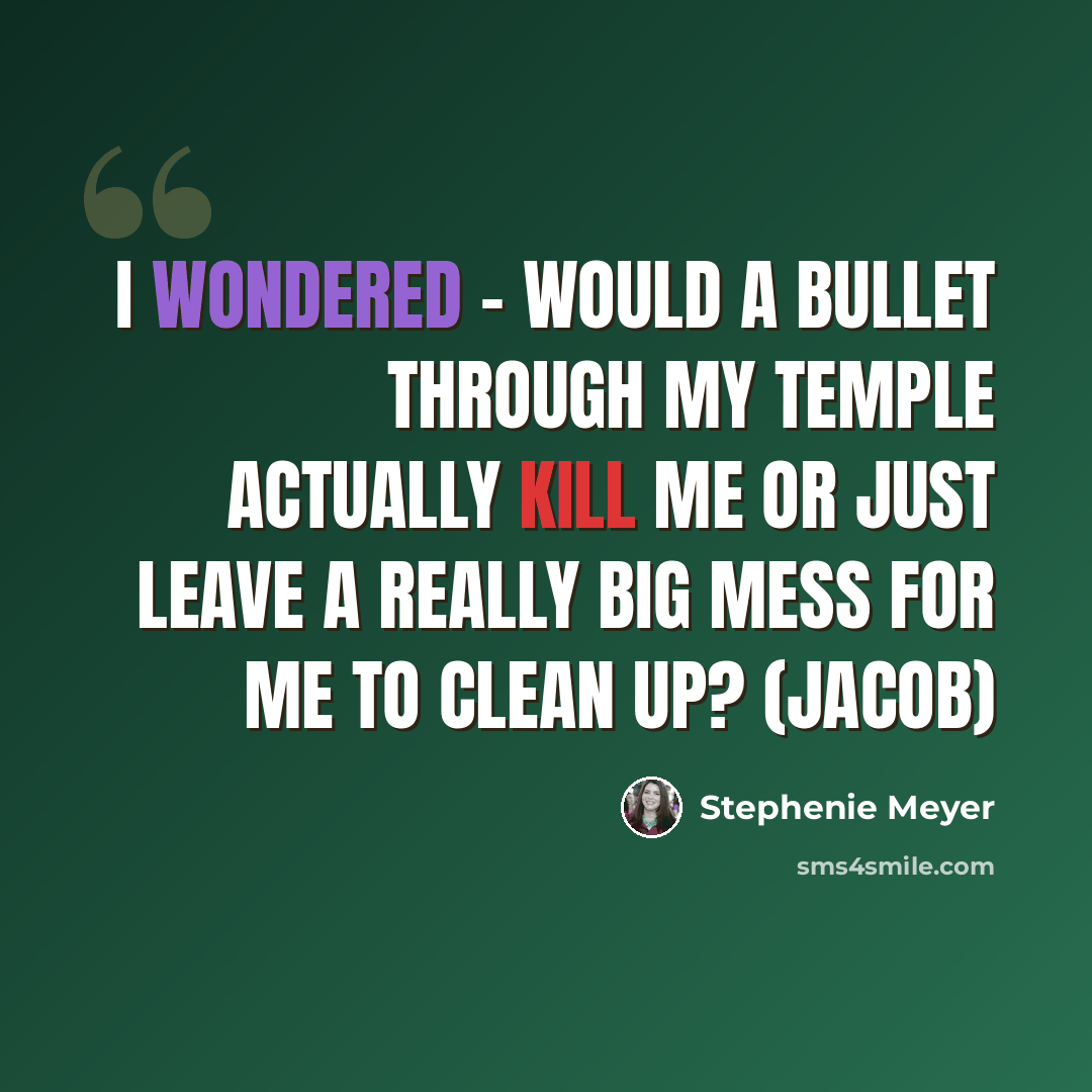 “I wondered – would a bullet through my temple actually kill me or just leave a really big mess for me to clean up? (Jacob)” quote by Stephenie Meyer