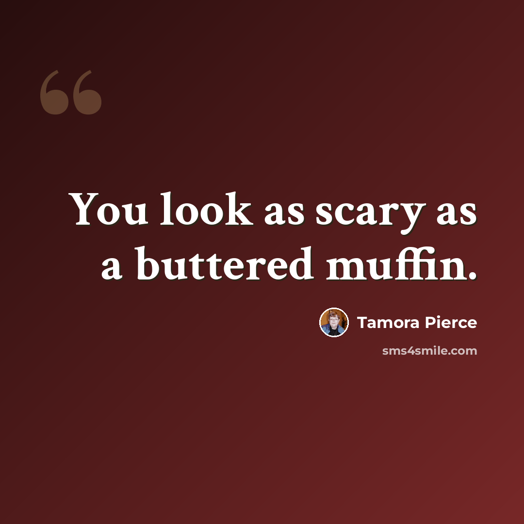 “You look as scary as a buttered muffin.” quote by Tamora Pierce