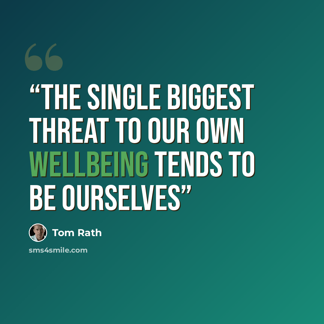 “the single biggest threat to our own wellbeing tends to be ourselves” quote by Tom Rath