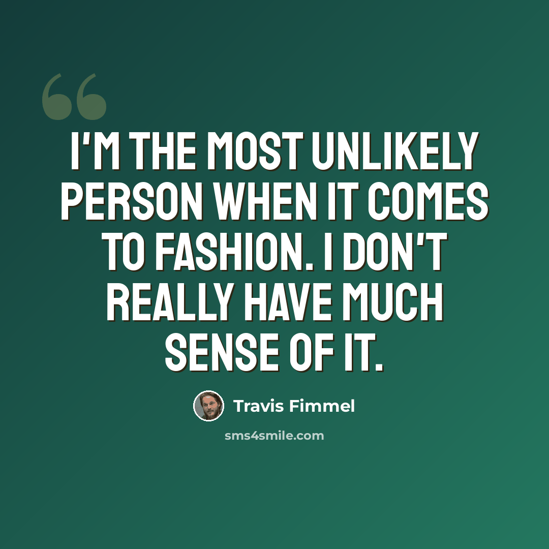 “I'm the most unlikely person when it comes to fashion. I don't really have much sense of it.” quote by Travis Fimmel