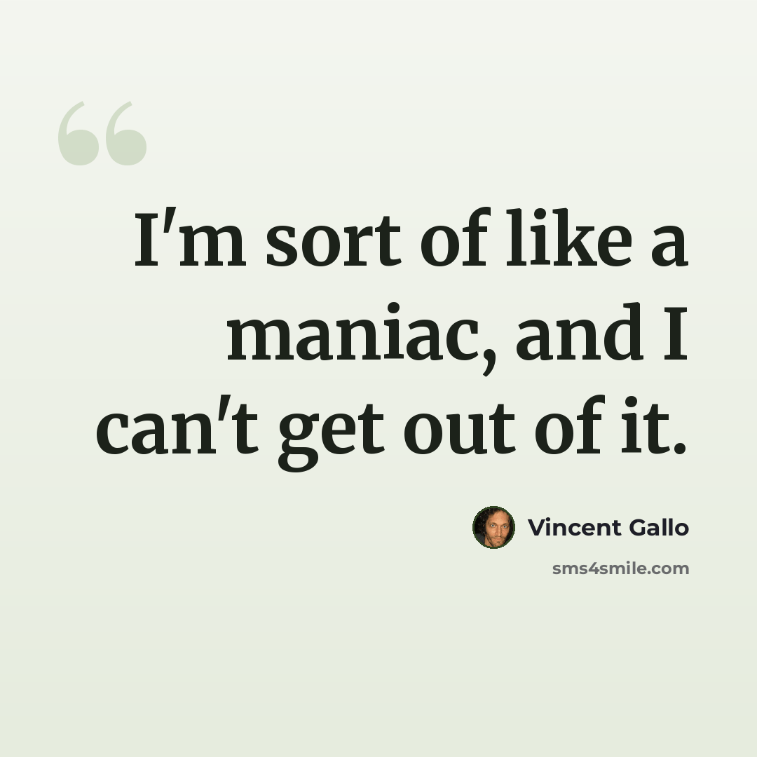 “I'm sort of like a maniac, and I can't get out of it.” quote by Vincent Gallo