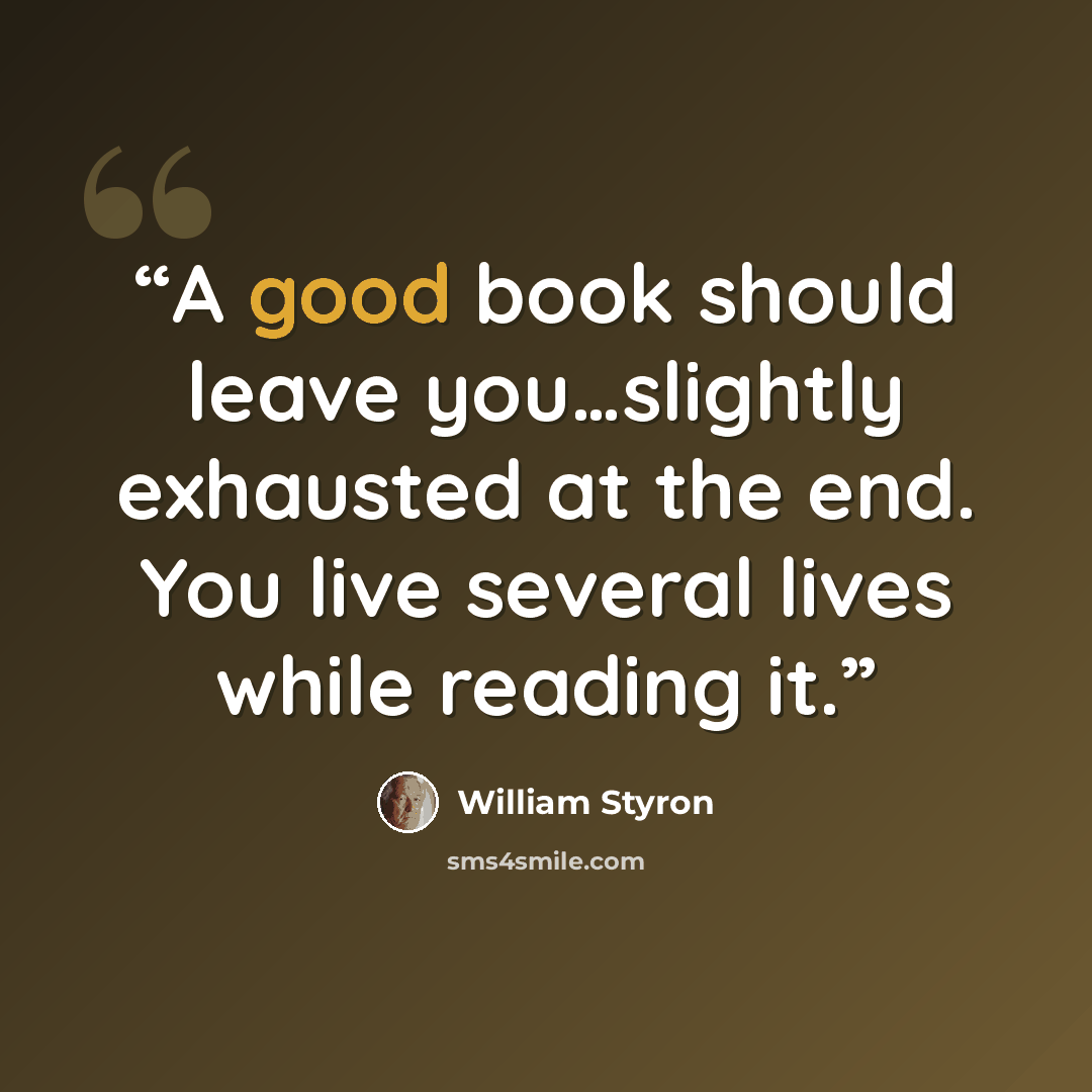 “A good book should leave you…slightly exhausted at the end. You live several lives while reading it.” quote by William Styron