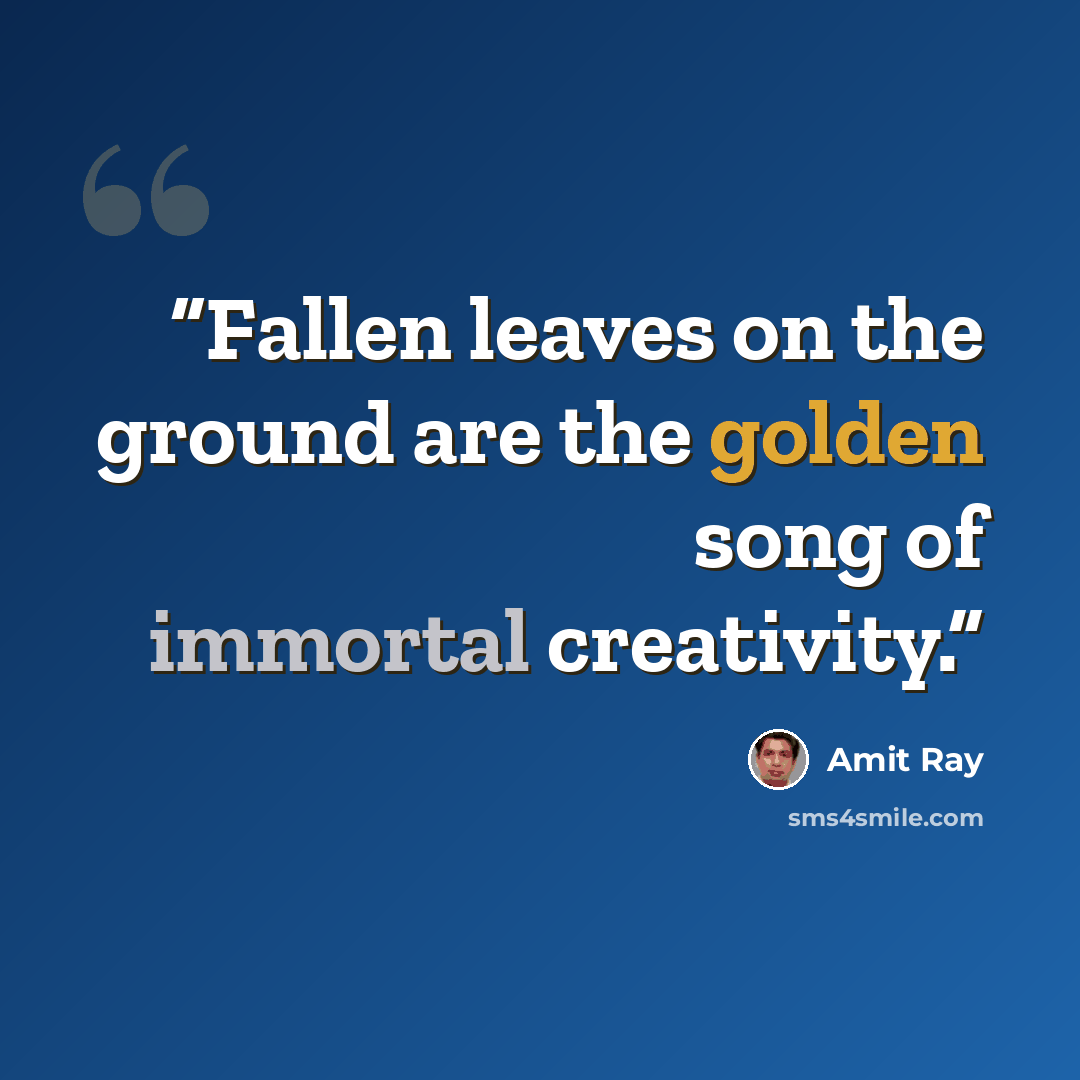 “Fallen leaves on the ground are the golden song of immortal creativity.” quote by Amit Ray