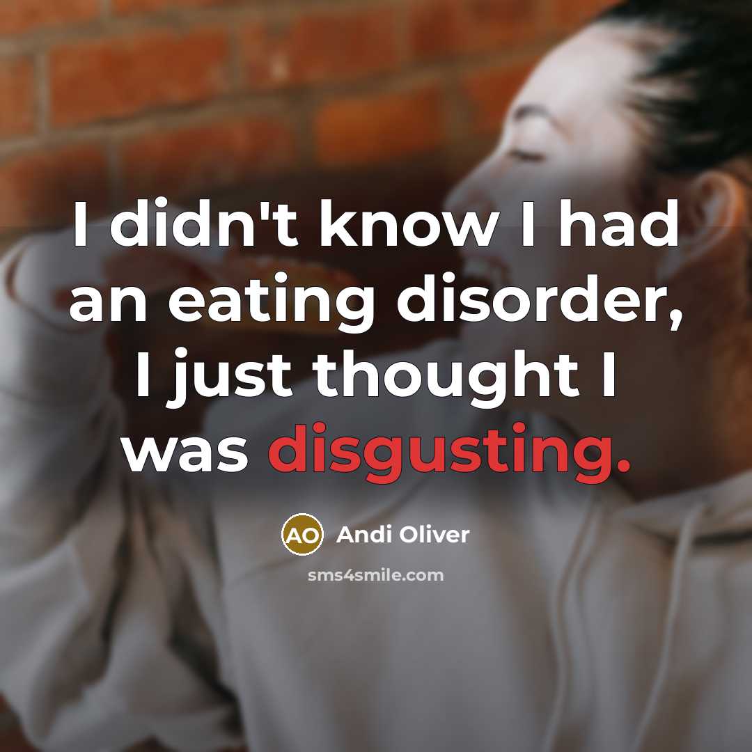 “I didn't know I had an eating disorder, I just thought I was disgusting.” quote by Andi Oliver