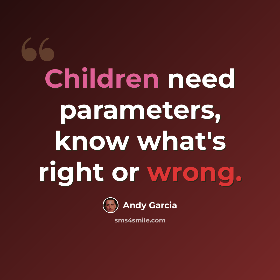 “Children need parameters, know what's right or wrong.” quote by Andy Garcia