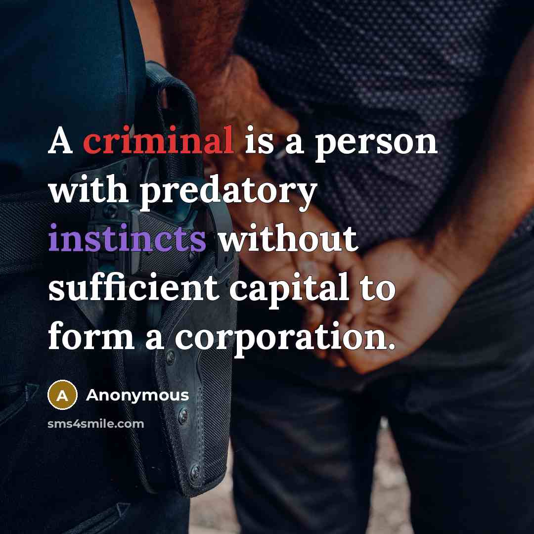 “A criminal is a person with predatory instincts without sufficient capital to form a corporation.” quote by Anonymous