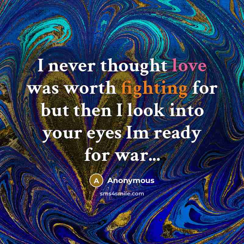 “I never thought love was worth fighting for but then I look into your eyes Im ready for war...” quote by Anonymous