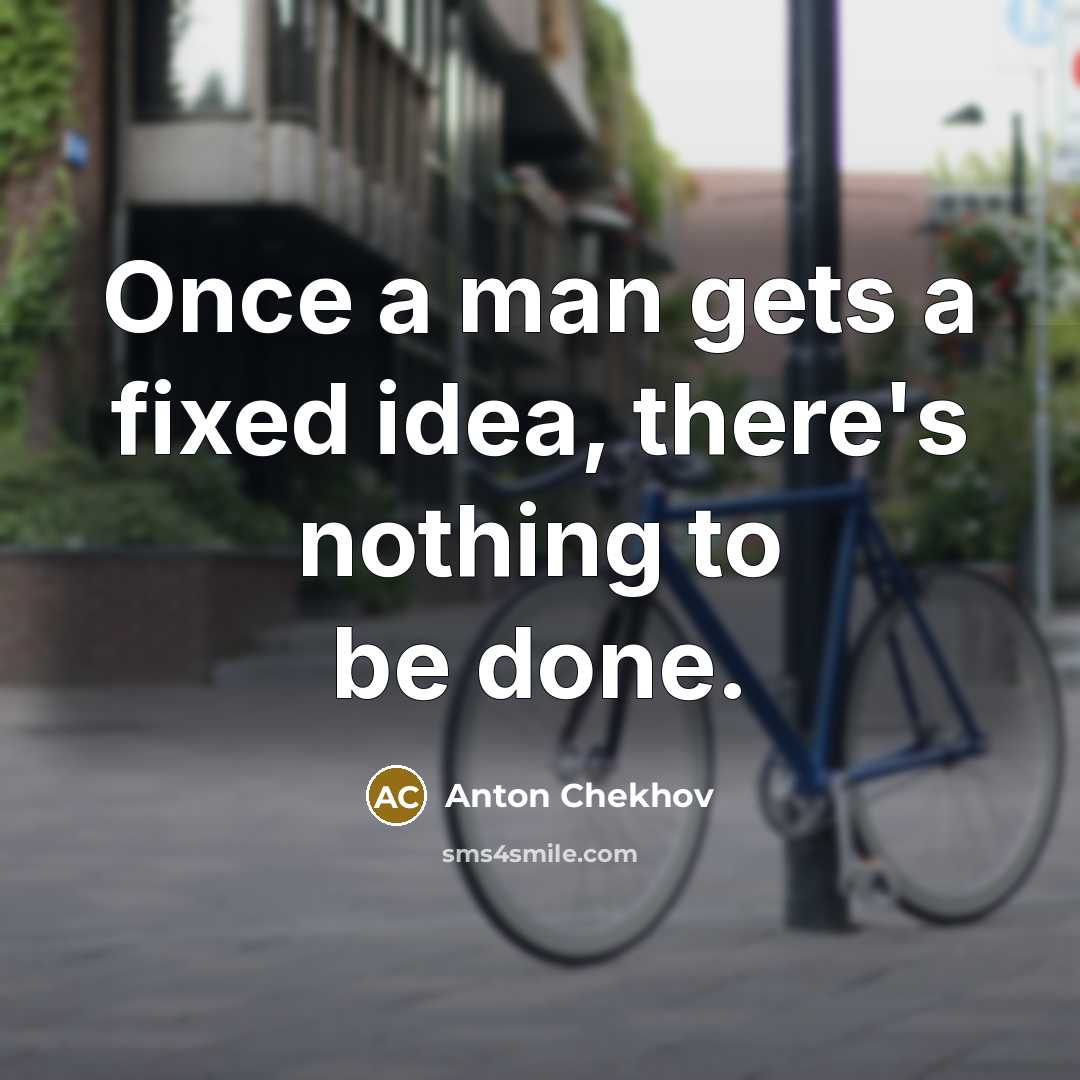 “Once a man gets a fixed idea, there's nothing to be done.” quote by Anton Chekhov
