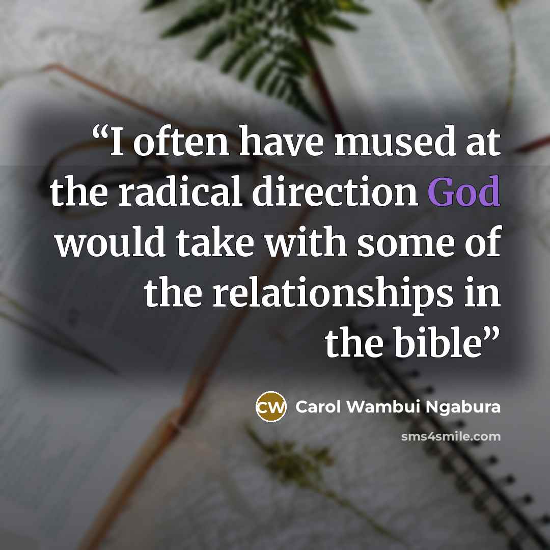 “I often have mused at the radical direction God would take with some of the relationships in the bible” quote by Carol Wambui Ngabura
