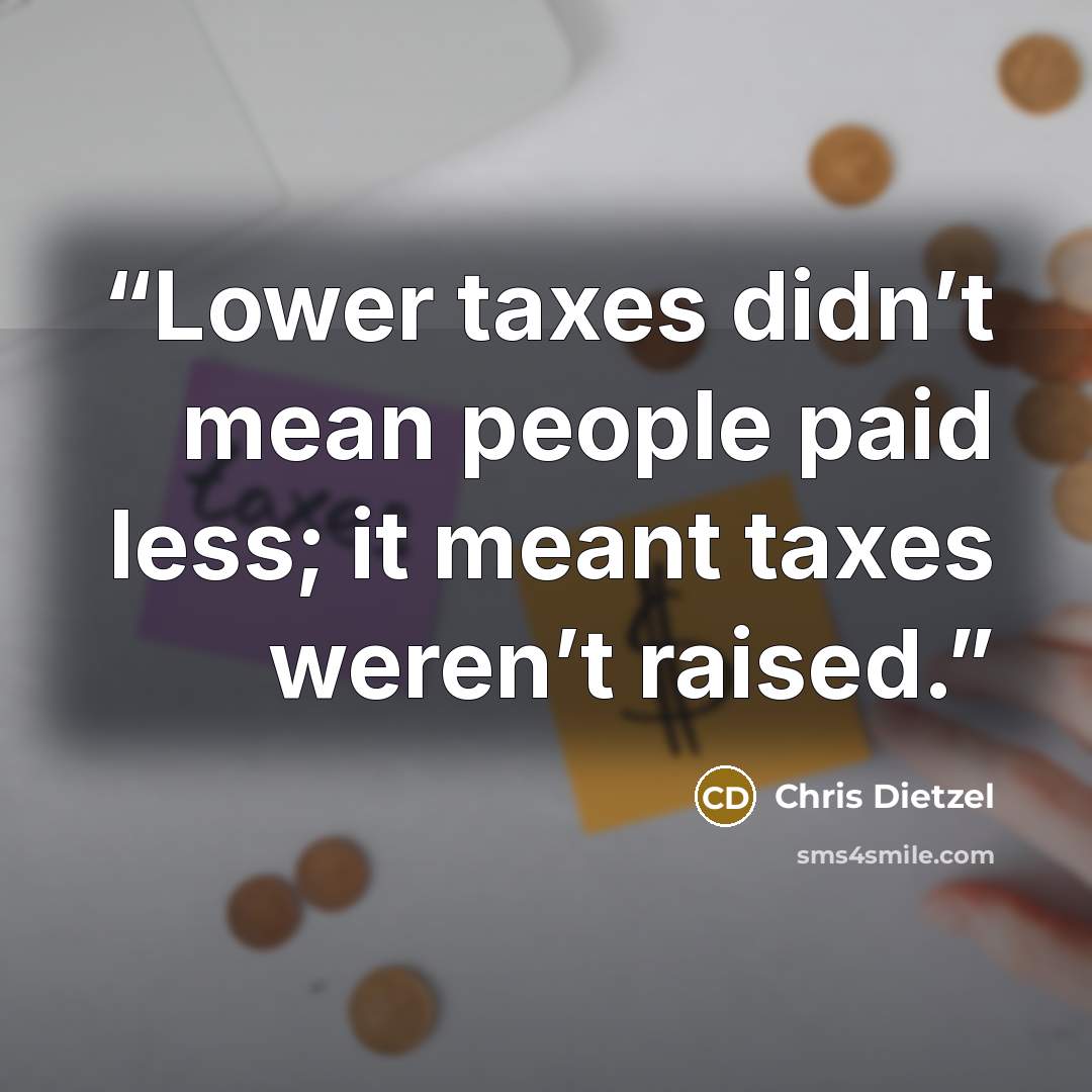 “Lower taxes didn’t mean people paid less; it meant taxes weren’t raised.” quote by Chris Dietzel