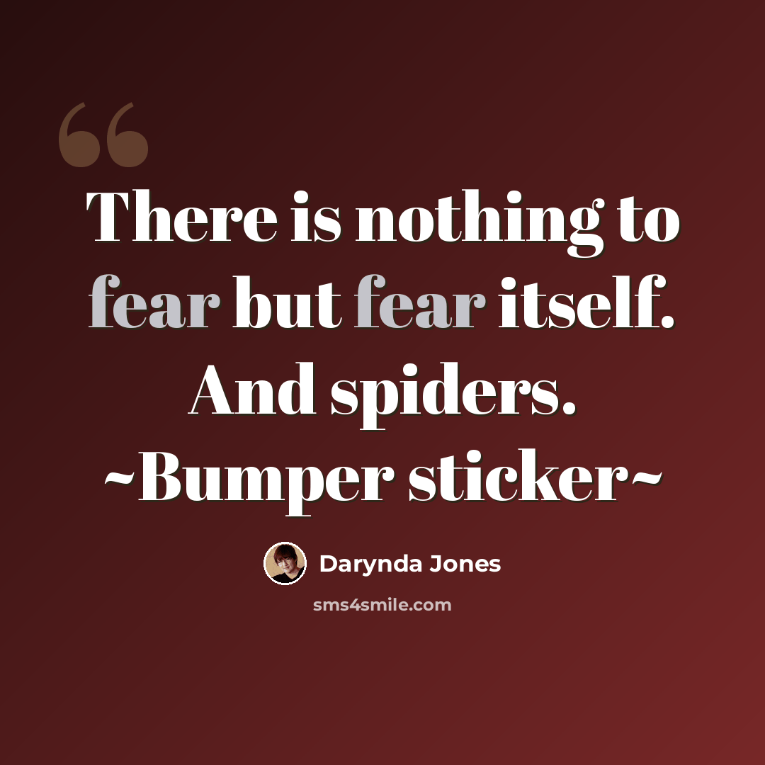 “There is nothing to fear but fear itself. And spiders. ~Bumper sticker~” quote by Darynda Jones