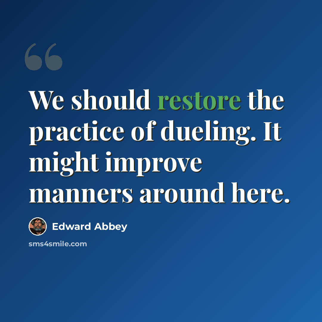 “We should restore the practice of dueling. It might improve manners around here.” quote by Edward Abbey