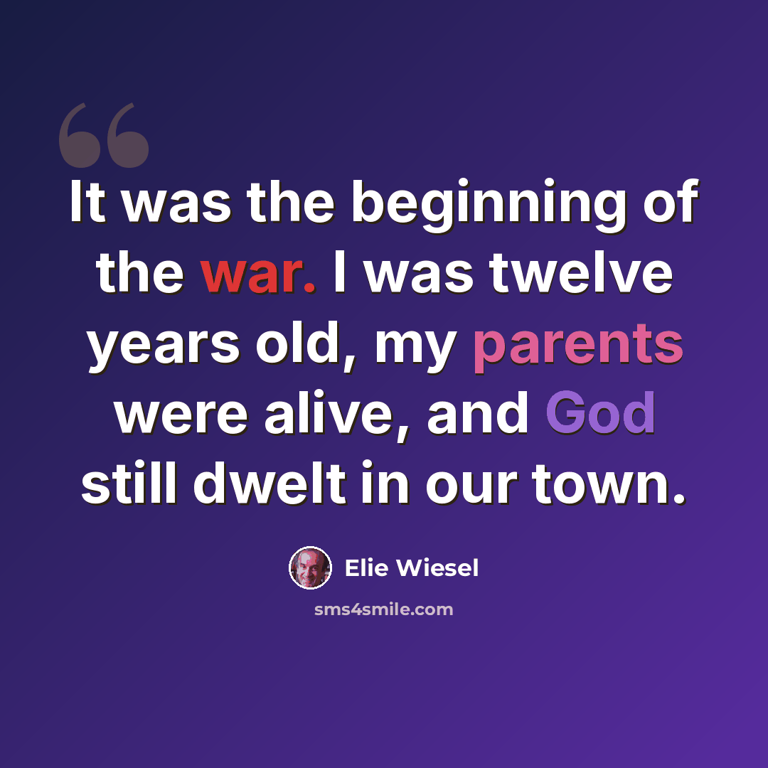 “It was the beginning of the war. I was twelve years old, my parents were alive, and God still dwelt in our town.” quote by Elie Wiesel