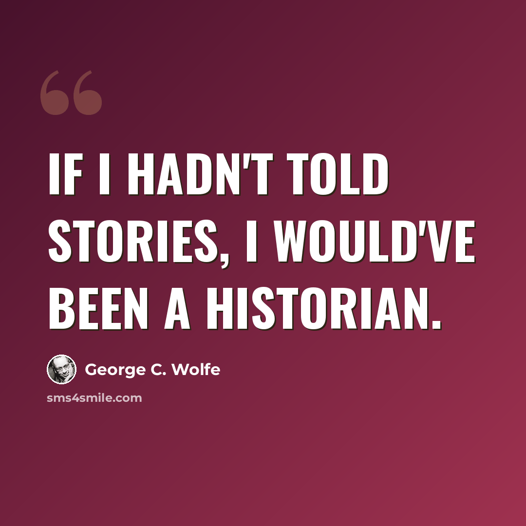 “If I hadn't told stories, I would've been a historian.” quote by George C. Wolfe