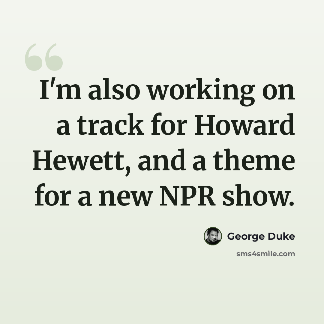“I'm also working on a track for Howard Hewett, and a theme for a new NPR show.” quote by George Duke
