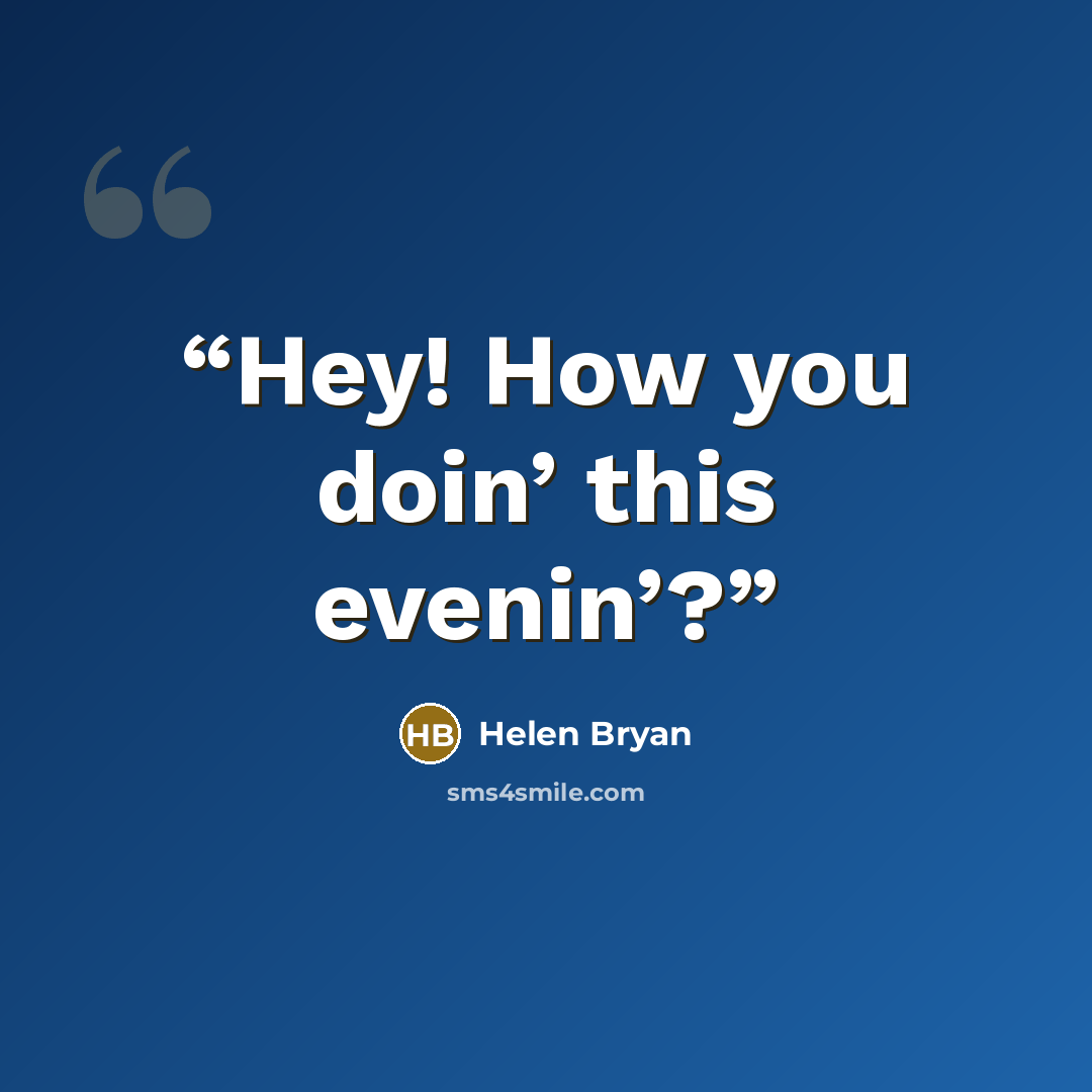 “Hey! How you doin’ this evenin’?” quote by Helen Bryan
