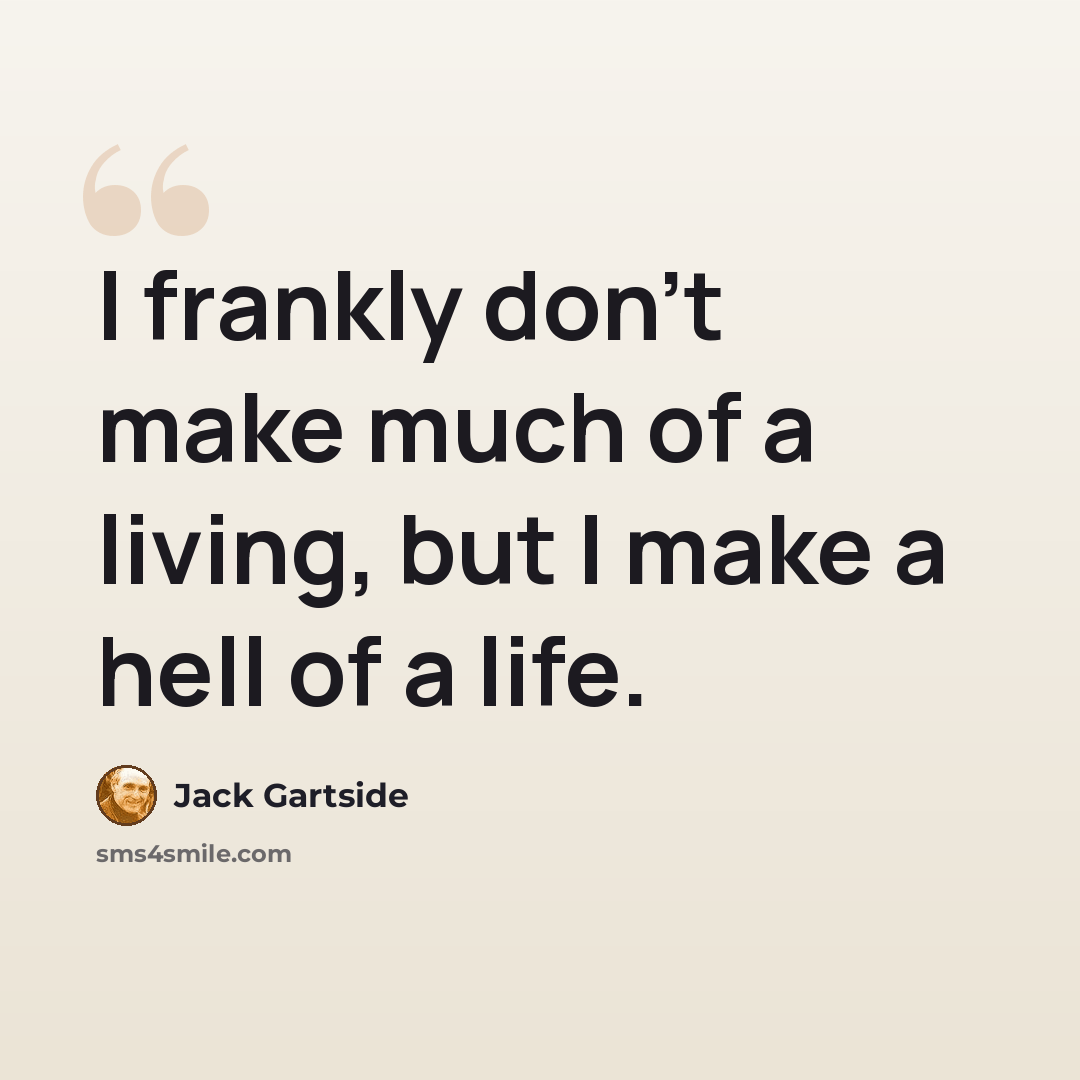 “I frankly don't make much of a living, but I make a hell of a life.” quote by Jack Gartside