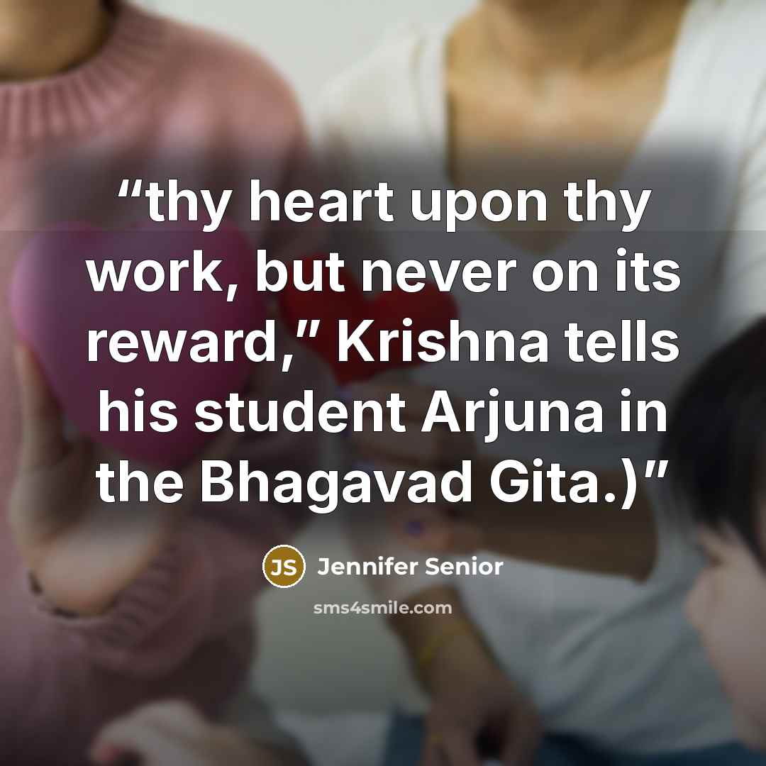 “thy heart upon thy work, but never on its reward,” Krishna tells his student Arjuna in the Bhagavad Gita.)” quote by Jennifer Senior