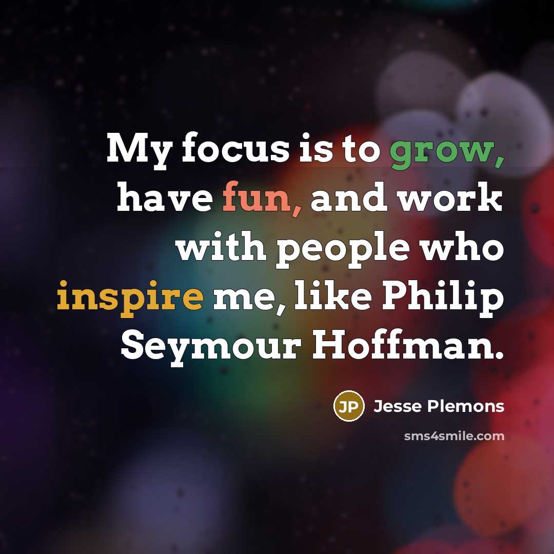 “My focus is to grow, have fun, and work with people who inspire me, like Philip Seymour Hoffman.” quote by Jesse Plemons