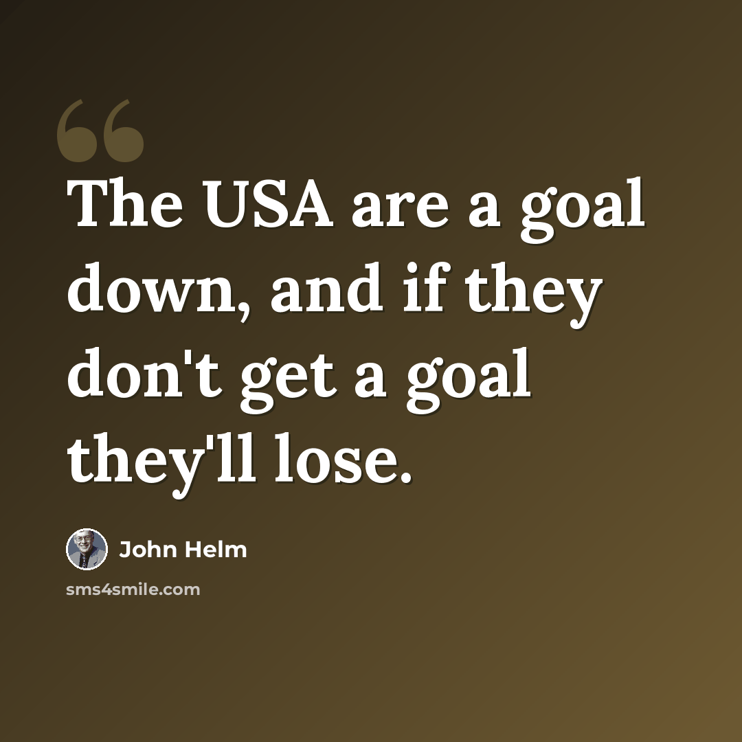 “The USA are a goal down, and if they don't get a goal they'll lose.” quote by John Helm