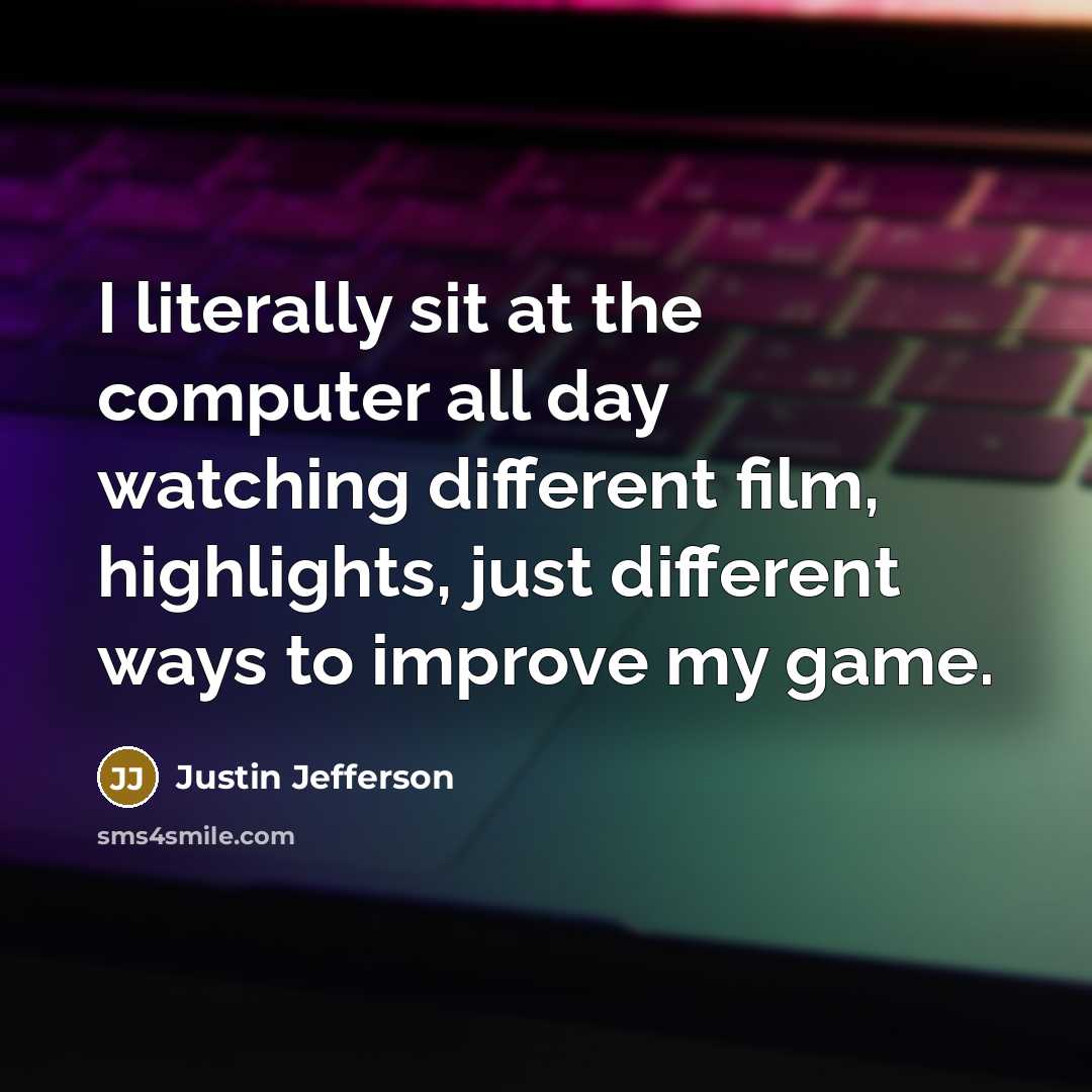 “I literally sit at the computer all day watching different film, highlights, just different ways to improve my game.” quote by Justin Jefferson