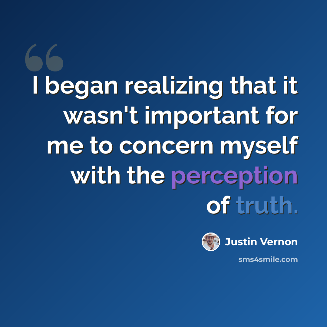 “I began realizing that it wasn't important for me to concern myself with the perception of truth.” quote by Justin Vernon
