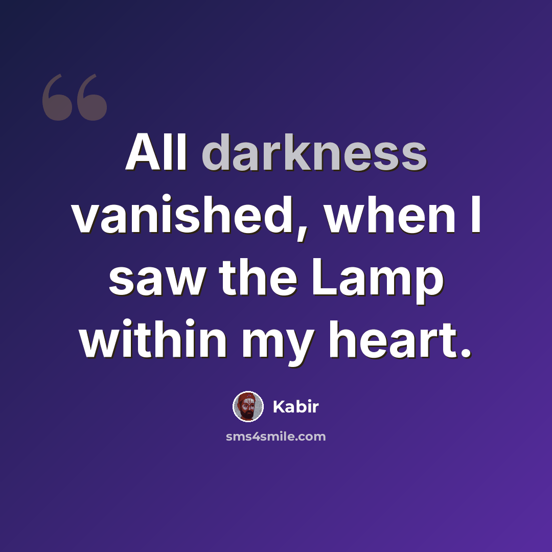 “All darkness vanished, when I saw the Lamp within my heart.” quote by Kabir