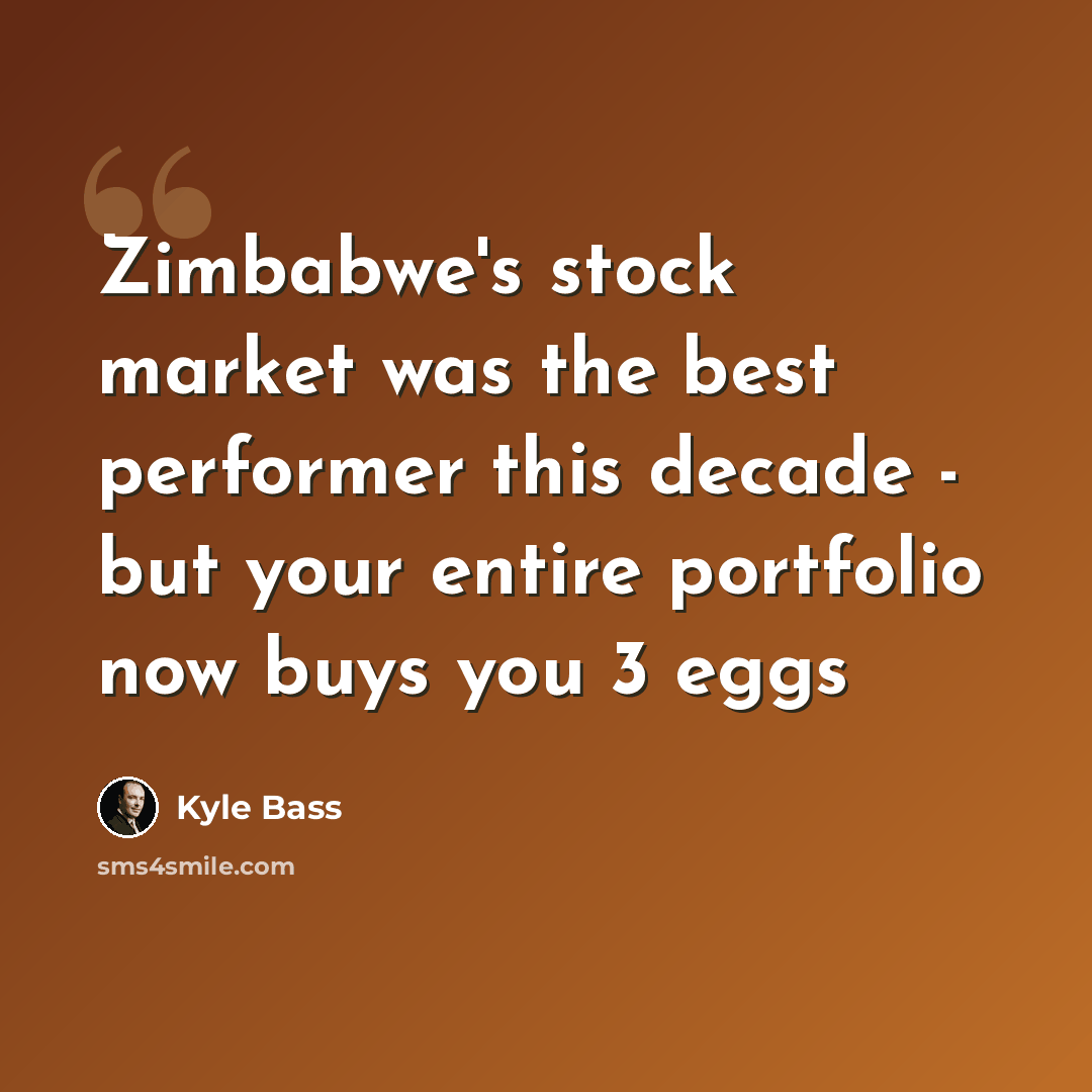 “Zimbabwe's stock market was the best performer this decade - but your entire portfolio now buys you 3 eggs” quote by Kyle Bass