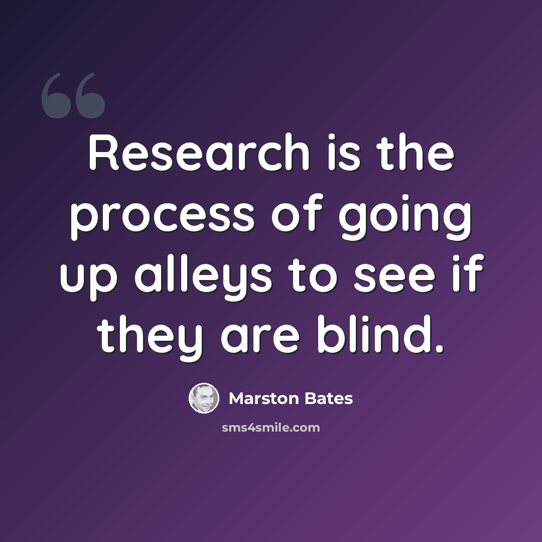 “Research is the process of going up alleys to see if they are blind.” quote by Marston Bates