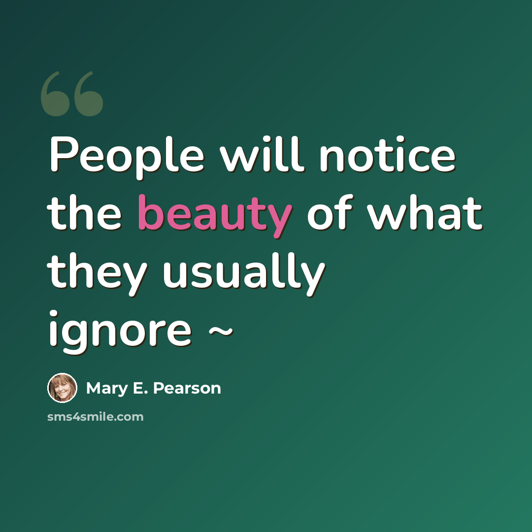“People will notice the beauty of what they usually ignore ~” quote by Mary E. Pearson