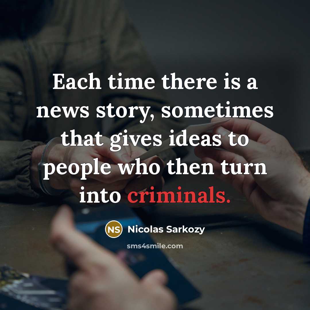 “Each time there is a news story, sometimes that gives ideas to people who then turn into criminals.” quote by Nicolas Sarkozy