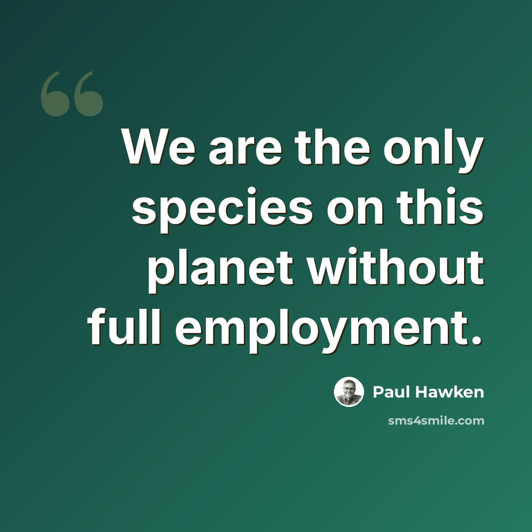 “We are the only species on this planet without full employment.” quote by Paul Hawken