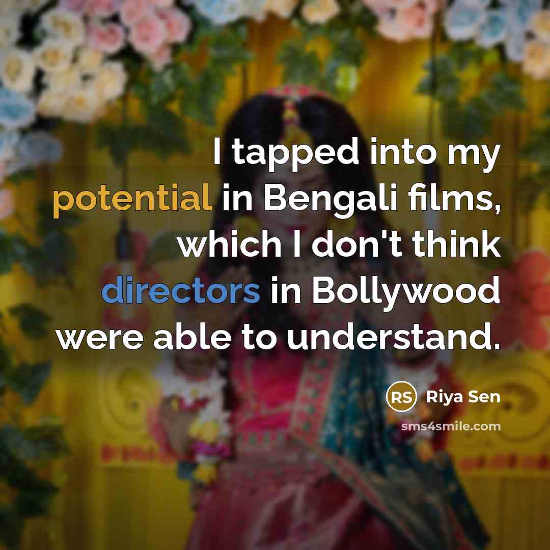 “I tapped into my potential in Bengali films, which I don't think directors in Bollywood were able to understand.” quote by Riya Sen