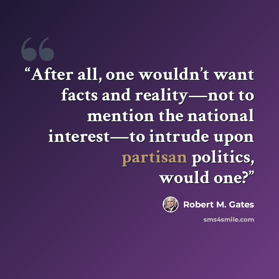 “After all, one wouldn’t want facts and reality—not to mention the national interest—to intrude upon partisan politics, would one?” quote by Robert M. Gates