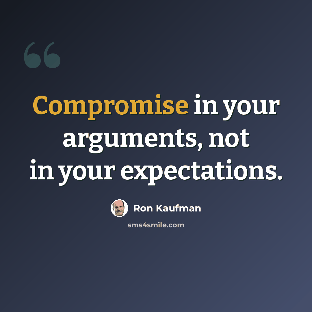 “Compromise in your arguments, not in your expectations.” quote by Ron Kaufman