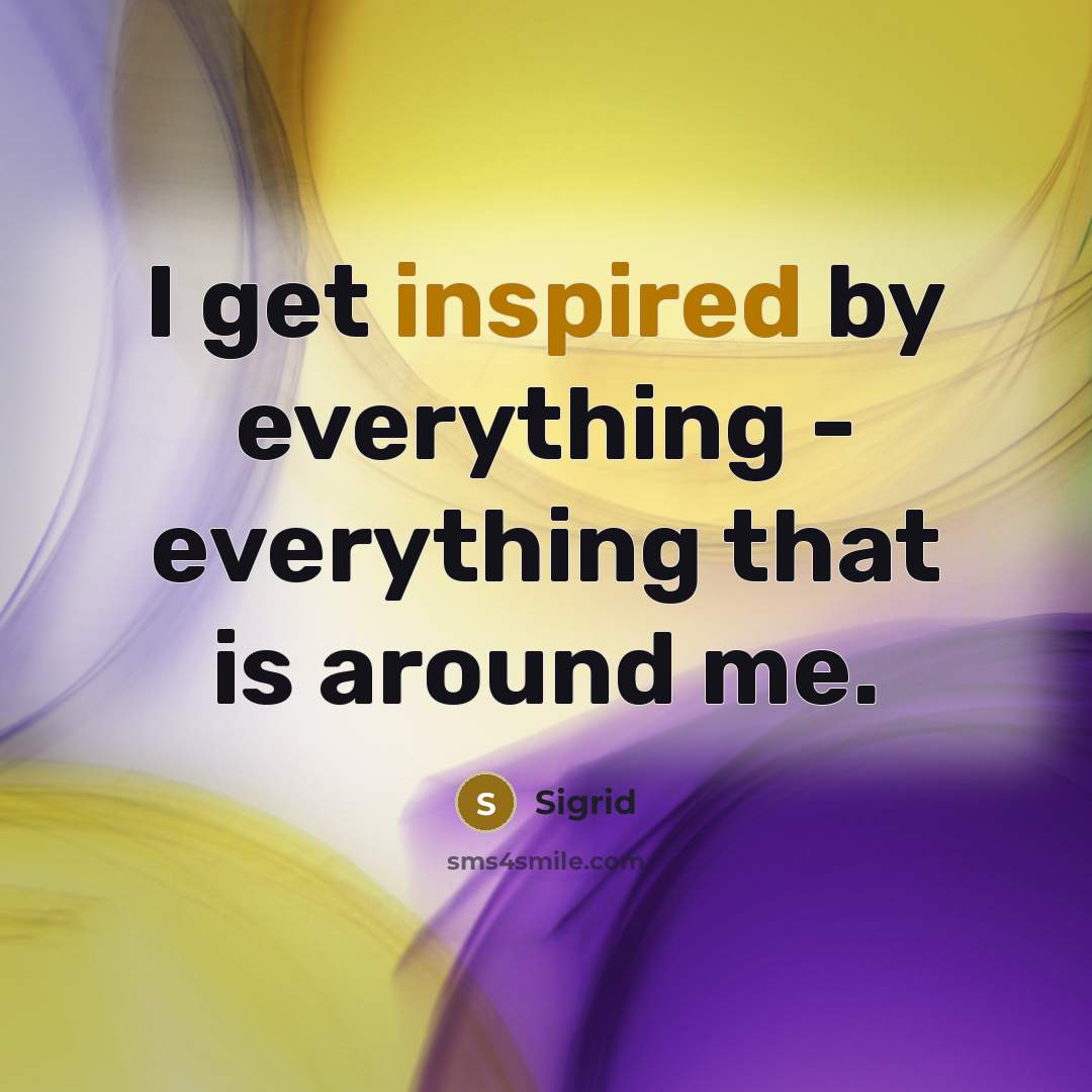 “I get inspired by everything - everything that is around me.” quote by Sigrid