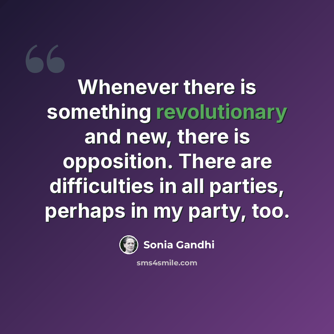 “Whenever there is something revolutionary and new, there is opposition. There are difficulties in all parties, perhaps in my party, too.” quote by Sonia Gandhi