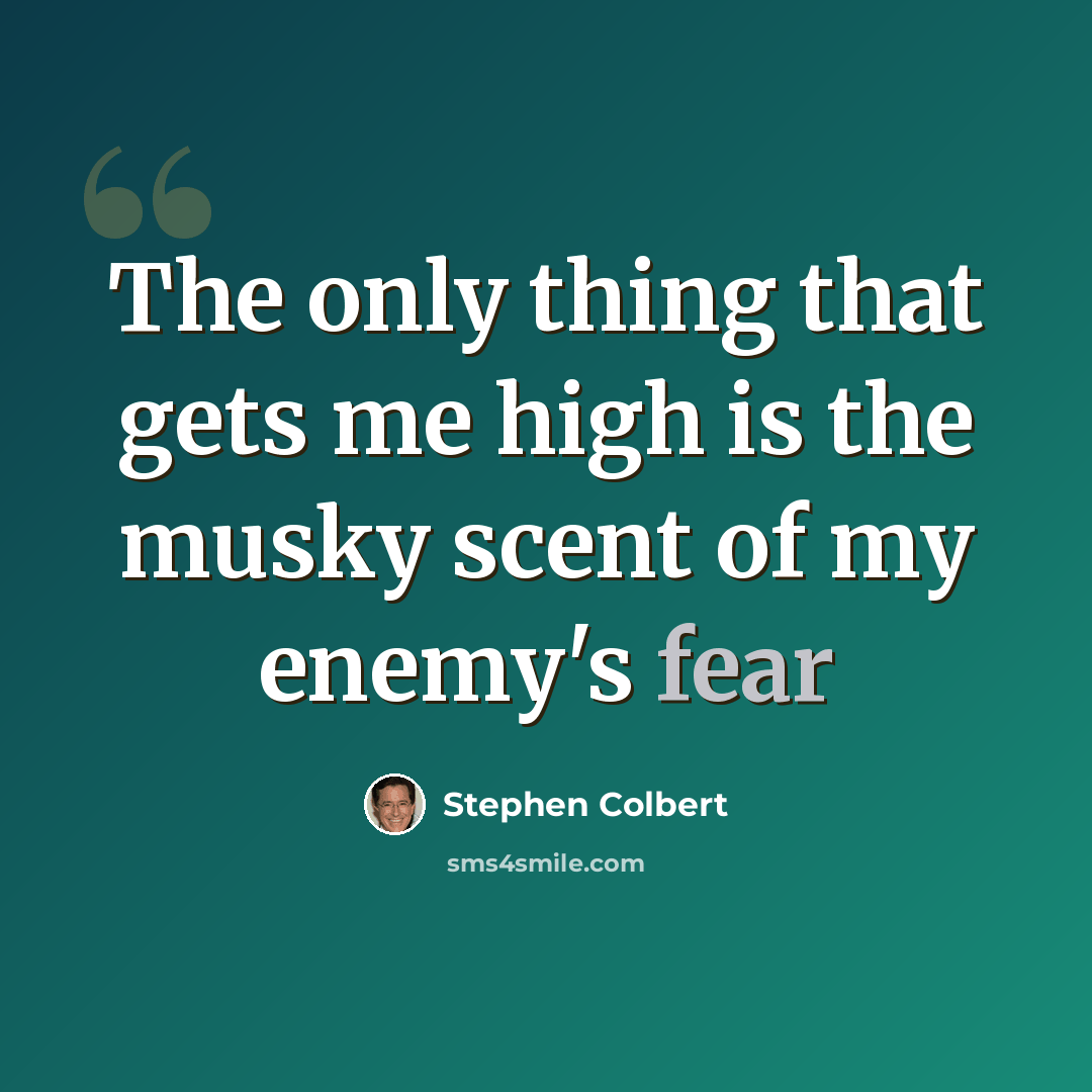 “The only thing that gets me high is the musky scent of my enemy's fear” quote by Stephen Colbert