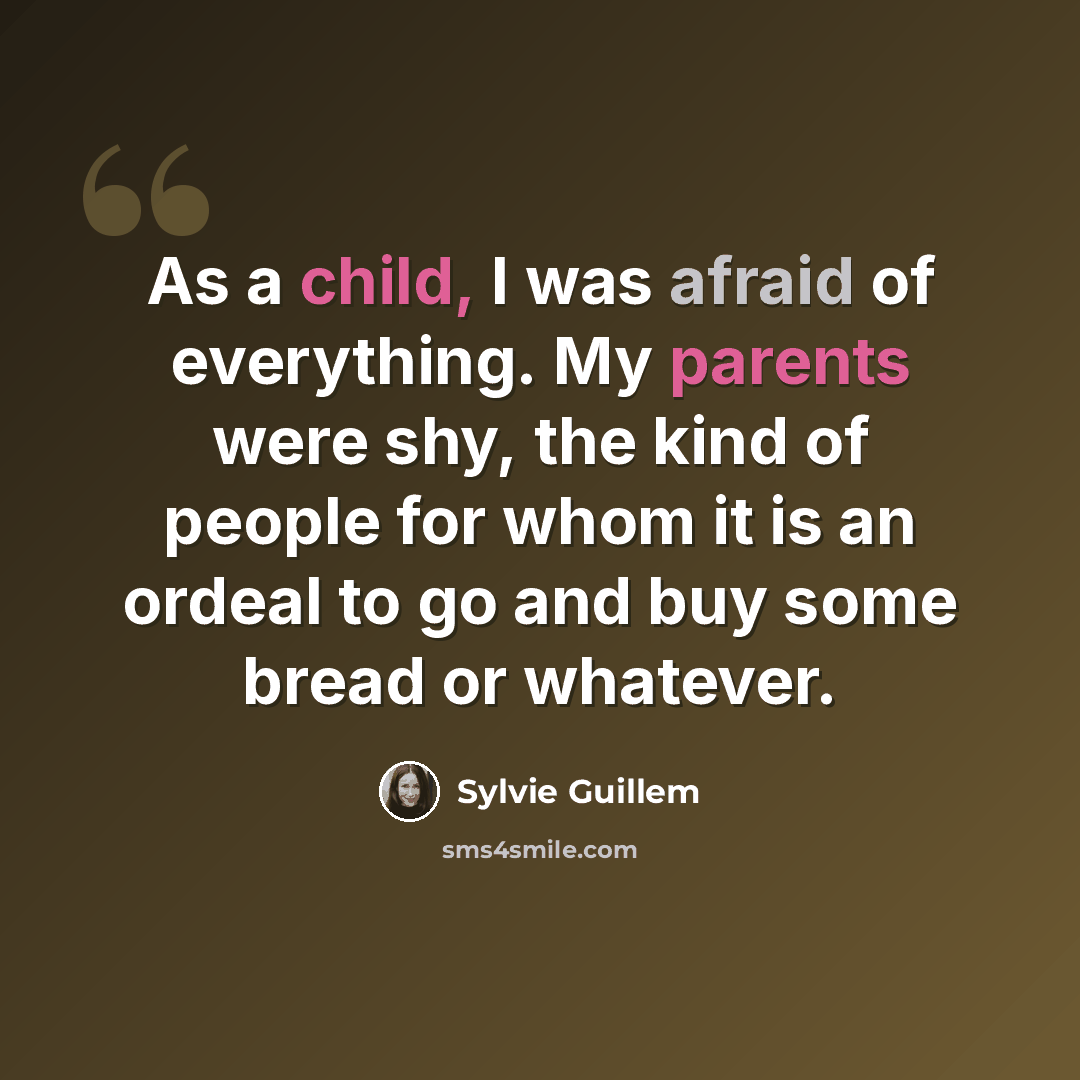 “As a child, I was afraid of everything. My parents were shy, the kind of people for whom it is an ordeal to go and buy some bread or whatever.” quote by Sylvie Guillem