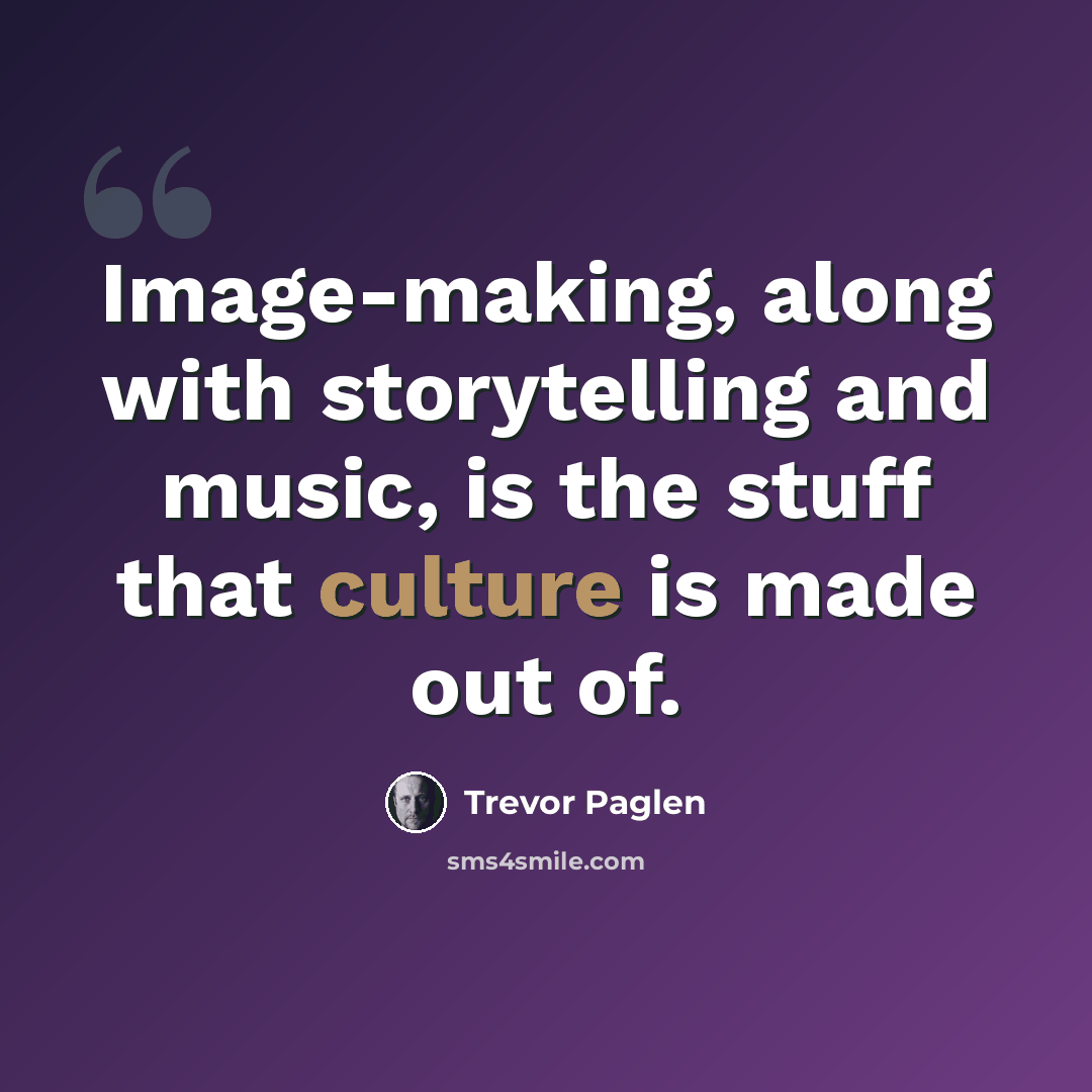 “Image-making, along with storytelling and music, is the stuff that culture is made out of.” quote by Trevor Paglen