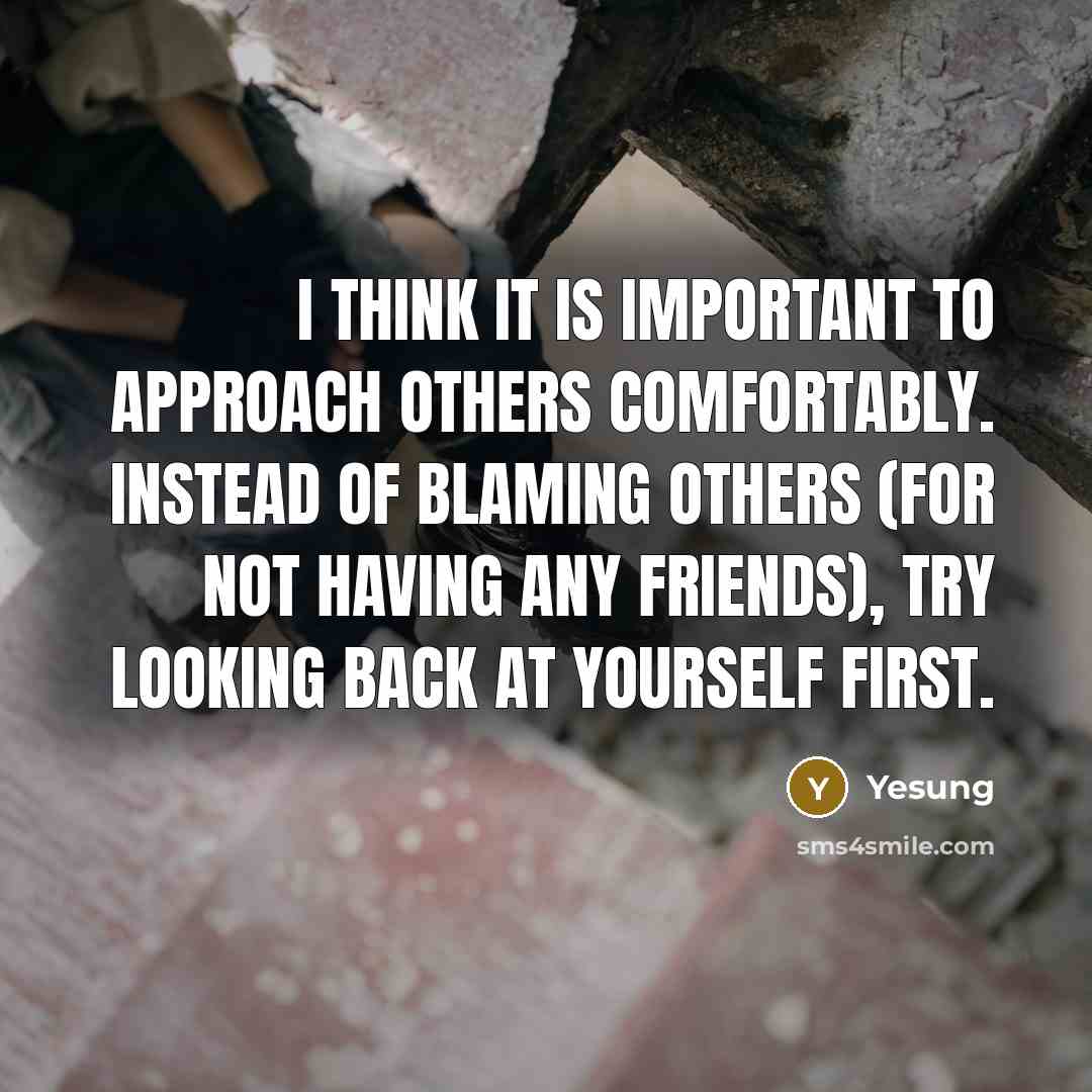 “I think it is important to approach others comfortably. Instead of blaming others (for not having any friends), try looking back at yourself first.” quote by Yesung