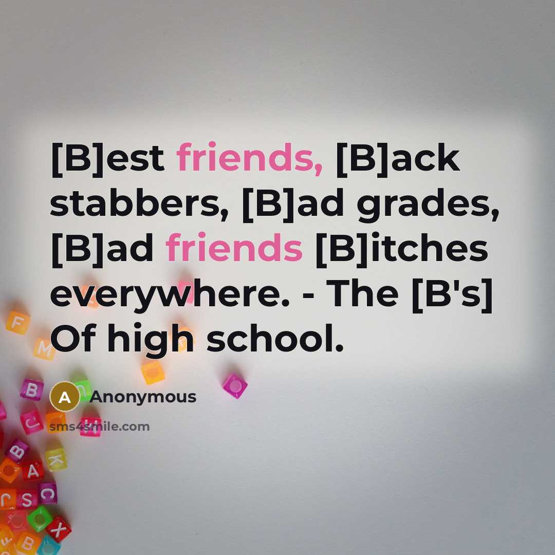 “[B]est friends, [B]ack stabbers, [B]ad grades, [B]ad friends [B]itches everywhere. - The [B's] Of high school.” quote by Anonymous
