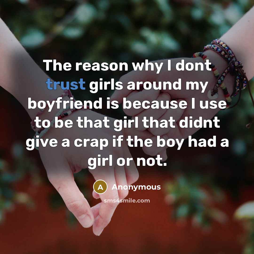 “The reason why I dont trust girls around my boyfriend is because I use to be that girl that didnt give a crap if the boy had a girl or not.” quote by Anonymous