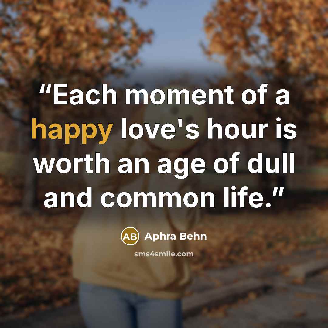 “Each moment of a happy love's hour is worth an age of dull and common life.” quote by Aphra Behn