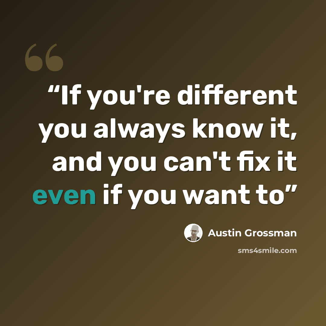 “If you're different you always know it, and you can't fix it even if you want to” quote by Austin Grossman